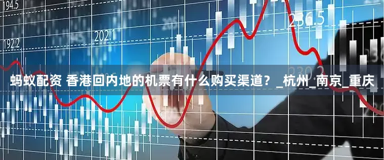蚂蚁配资 香港回内地的机票有什么购买渠道？_杭州_南京_重庆