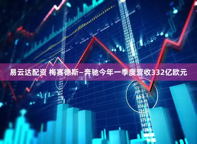 易云达配资 梅赛德斯—奔驰今年一季度营收332亿欧元
