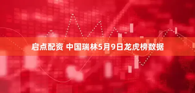 启点配资 中国瑞林5月9日龙虎榜数据