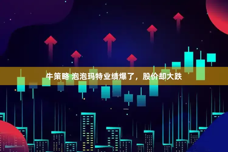 牛策略 泡泡玛特业绩爆了，股价却大跌