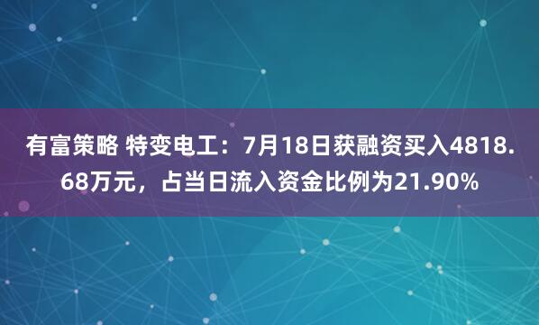 有富策略 特变电工：7月18日获融资买入4818.68万元，占当日流入资金比例为21.90%