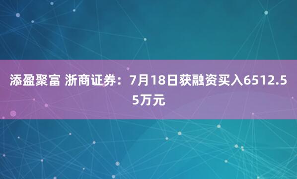 添盈聚富 浙商证券：7月18日获融资买入6512.55万元