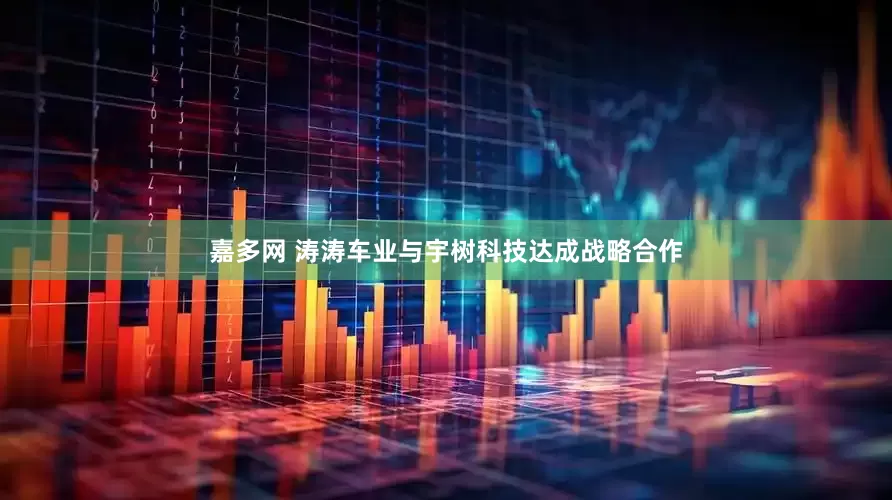 嘉多网 涛涛车业与宇树科技达成战略合作