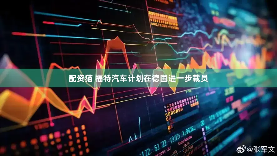 配资猫 福特汽车计划在德国进一步裁员
